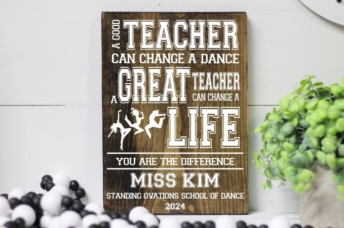 Dance Teacher Wood Sign, End of the Year Gift for Dance Teacher Coach, A Good Teacher Can Change a Dance a Great Teacher Can Change a Life