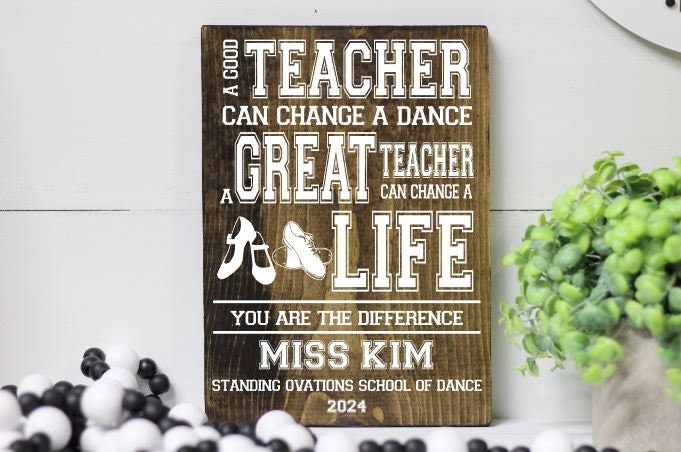 Dance Teacher Wood Sign, End of the Year Gift for Dance Teacher Coach, A Good Teacher Can Change a Dance a Great Teacher Can Change a Life