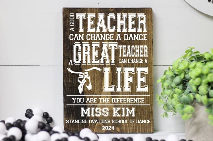 Dance Teacher Wood Sign, End of the Year Gift for Dance Teacher Coach, A Good Teacher Can Change a Dance a Great Teacher Can Change a Life
